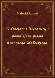 : Z dziejów i literatury : pomniejsze pisma Antoniego Małeckiego. - ebook