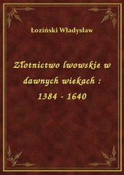 : Złotnictwo lwowskie w dawnych wiekach : 1384 - 1640 - ebook