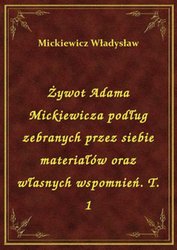 : Żywot Adama Mickiewicza podług zebranych przez siebie materiałów oraz własnych wspomnień. T. 1 - ebook